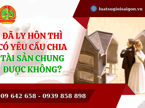 Đã ly hôn thì có yêu cầu chia tài sản chung được không?
