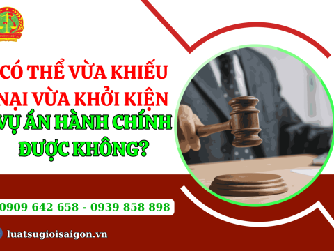 Có thể vừa khiếu nại vừa khởi kiện vụ án hành chính được không?