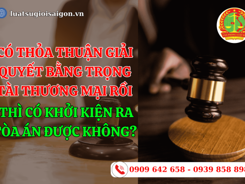 Có thỏa thuận giải quyết bằng trọng tài thương mại rồi thì có khởi kiện ra tòa án được không?