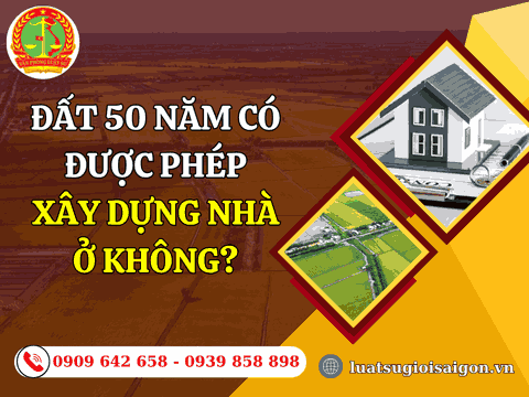 Đất 50 năm có được phép xây dựng nhà ở không?