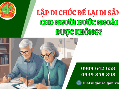 Lập di chúc để lại di sản cho người nước ngoài được không?