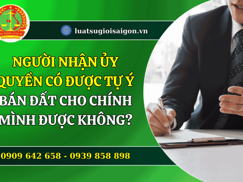 Người nhận ủy quyền có được tự ý bán đất  cho chính mình được không?