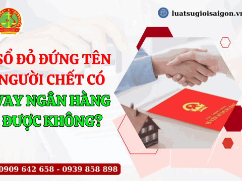 Sổ đỏ đứng tên người chết có vay ngân hàng được không?