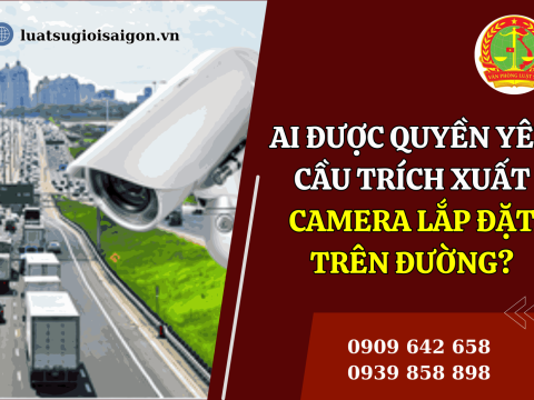 Ai được quyền yêu cầu trích xuất camera lắp đặt trên đường?