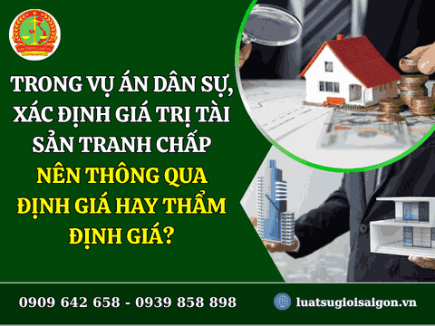 Trong vụ án dân sự, xác định giá trị tài sản tranh chấp nên thông qua định giá hay thẩm định giá?