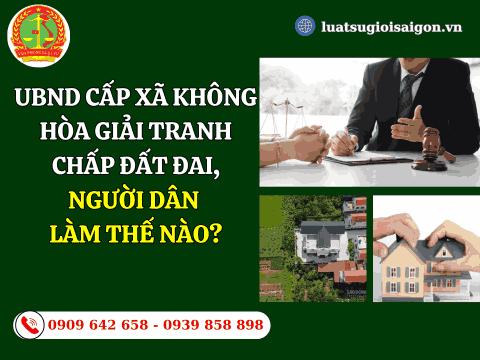 UBND cấp xã không hòa giải tranh chấp đất đai, người dân làm thế nào?